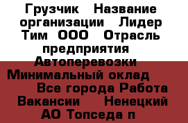 Грузчик › Название организации ­ Лидер Тим, ООО › Отрасль предприятия ­ Автоперевозки › Минимальный оклад ­ 19 000 - Все города Работа » Вакансии   . Ненецкий АО,Топседа п.